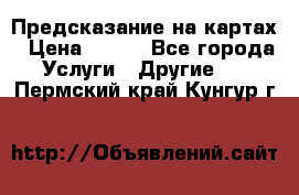 Предсказание на картах › Цена ­ 200 - Все города Услуги » Другие   . Пермский край,Кунгур г.